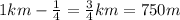 1km - \frac14 = \frac34km = 750m