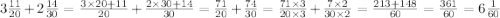 3 \frac{11}{20} + 2 \frac{14}{30} = \frac{3 \times 20 + 11}{20} + \frac{2 \times 30 + 14}{30} = \frac{71}{20} + \frac{74}{30} = \frac{71 \times 3}{20 \times 3} + \frac{7 \times 2}{30 \times 2} = \frac{213 + 148}{60} = \frac{361}{60} = 6 \frac{1}{60}