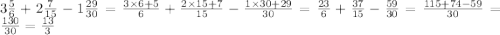 3 \frac{5}{6} + 2 \frac{7}{15} - 1 \frac{29}{30} = \frac{3 \times 6 + 5}{6} + \frac{2 \times 15 + 7}{15} - \frac{1 \times 30 +29}{30} = \frac{23}{6} + \frac{37}{15} - \frac{59}{30} = \frac{115 + 74 - 59}{30} = \frac{130}{30} = \frac{13}{3}