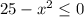 25 - x^2 \leq 0