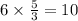 6 \times \frac{5}{3} = 10