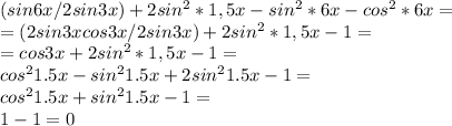 (sin6x/2sin3x)+2sin^2*1,5x-sin^2*6x-cos^2*6x =\\ =(2sin3xcos3x/2sin3x)+2sin^2*1,5x-1 =\\ =cos3x + 2sin^2*1,5x-1 = \\ cos^21.5x -sin^21.5x + 2sin^21.5x - 1=\\ cos^21.5x + sin^21.5x - 1=\\ 1-1 = 0