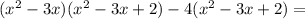 (x^2-3x)(x^2-3x+2)-4(x^2-3x+2)=