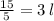 \frac{15}{5} = 3 \: l