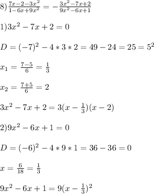 8)\frac{7x-2-3x^{2} }{1-6x+9x^{2} }=-\frac{3x^{2}-7x+2 }{9x^{2}-6x+1 }\\\\1)3x^{2}-7x+2=0\\\\D=(-7)^{2}-4*3*2=49-24=25=5^{2}\\\\x_{1}=\frac{7-5}{6}=\frac{1}{3}\\\\x_{2}=\frac{7+5}{6}=2\\\\3x^{2}-7x+2=3(x-\frac{1}{3})(x-2)\\\\2)9x^{2}-6x+1=0\\\\D=(-6)^{2}-4*9*1=36-36=0\\\\x=\frac{6}{18}=\frac{1}{3} \\\\9x^{2}-6x+1=9(x-\frac{1}{3})^{2}