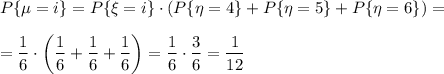 P\{\mu = i\}=P\{\xi=i\}\cdot\left(P\{\eta=4\}+P\{\eta=5\}+P\{\eta=6\}\right)=\\ \\ =\dfrac{1}{6}\cdot\left(\dfrac{1}{6}+\dfrac{1}{6}+\dfrac{1}{6}\right)=\dfrac{1}{6}\cdot\dfrac{3}{6}=\dfrac{1}{12}