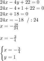 24x-4y+ 22=0\\24x-4*1+22=0\\24x+18=0\\24x=-18\ \ /:24\\x=-\frac{18}{24}\\\\x=-\frac{3}{4}\\\\\begin{cases}x=-\frac{3}{4}\\ y=1\end{cases}