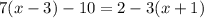 7(x - 3) - 10 = 2 - 3(x + 1)