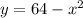 y = 64 - {x}^{2}