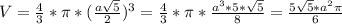 V=\frac{4}{3}*\pi*(\frac{a\sqrt{5}}{2})^{3}=\frac{4}{3}*\pi*\frac{a^{3}*5*\sqrt{5}}{8}=\frac{5\sqrt{5}*a^{2}\pi}{6}