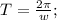 T= \frac{2\pi}{w};\\