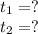 t_{1}=?\\t_{2}=?