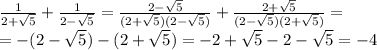 \frac{1}{2+\sqrt{5} } +\frac{1}{2-\sqrt{5} } =\frac{2-\sqrt{5}}{(2+\sqrt{5})(2-\sqrt{5})}+\frac{2+\sqrt{5}}{(2-\sqrt{5})(2+\sqrt{5})} = \\=-(2-\sqrt{5} )-(2+\sqrt{5} )=-2+\sqrt{5} -2-\sqrt{5} =-4