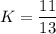 K=\dfrac{11}{13}