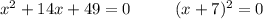 x^2+14x+49=0 \ \ \ \ \ \ \ \ (x+7)^2=0