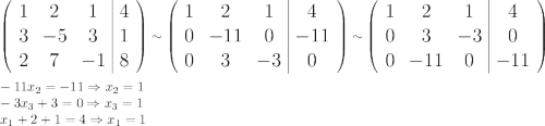 \displaystyle\Large\left( \begin{array}{*{3}{c}|c}1&2&1&4\\3&-5&3&1\\2&7&-1&8\end{array}\right)\sim\left( \begin{array}{*{3}{c}|c}1&2&1&4\\0&-11&0&-11\\0&3&-3&0\end{array}\right)\sim\left( \begin{array}{*{3}{c}|c}1&2&1&4\\0&3&-3&0\\0&-11&0&-11\end{array}\right)\\\\-11x_2=-11\Rightarrow x_2=1\\-3x_3+3=0\Rightarrow x_3=1\\x_1+2+1=4\Rightarrow x_1=1
