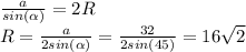 \frac{a}{sin(\alpha )} =2R\\R=\frac{a}{2sin(\alpha)} =\frac{32}{2sin(45)}=16\sqrt{2}