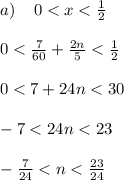 a) \: \: \: \: \: 0 < x < \frac{1}{2} \\ \\ 0 < \frac{7}{60} + \frac{2n}{5} < \frac{1}{2} \\ \\ 0 < 7 + 24n < 30 \\ \\ - 7 < 24n < 23 \\ \\ - \frac{7}{24} < n < \frac{23}{24} \\