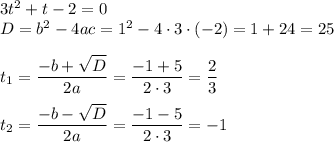 3t^2+t-2=0\\ D=b^2-4ac=1^2-4\cdot3\cdot(-2)=1+24=25\\ \\ t_1= \dfrac{-b+ \sqrt{D} }{2a}= \dfrac{-1+5}{2\cdot3} = \dfrac{2}{3} \\ \\ t_2= \dfrac{-b- \sqrt{D} }{2a}= \dfrac{-1-5}{2\cdot3} =-1