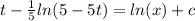 t-\frac{1}{5} ln(5-5t)=ln(x)+c