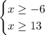 \begin {cases} x\geq -6 \\ x\geq 13 \end {cases}