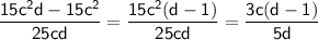 \sf \displaystyle \frac{15c^2d-15c^2}{25cd}=\frac{15c^2(d-1)}{25cd}=\frac{3c(d-1)}{5d}