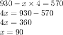 930 - x \times 4 = 570 \\4x = 930 - 570 \\ 4x = 360 \\ x = 90