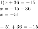 1) x + 36 = - 15 \\ x = - 15 - 36 \\ x = - 51 \\ - - - - - \\ - 51 + 36 = - 15