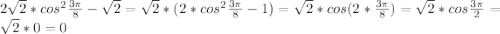 2\sqrt{2} *cos^{2} \frac{3\pi }{8}-\sqrt{2}=\sqrt{2}*(2*cos^{2}\frac{3\pi }{8} -1) =\sqrt{2} *cos(2*\frac{3\pi }{8}) =\sqrt{2}*cos\frac{3\pi }{2}=\sqrt{2}*0=0