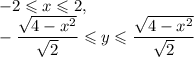 -2\leqslant x\leqslant 2,\\ -\dfrac{\sqrt{4-x^2}}{\sqrt{2}}\leqslant y\leqslant\dfrac{\sqrt{4-x^2}}{\sqrt{2}}