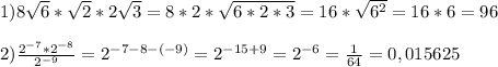 1)8\sqrt{6}*\sqrt{2}*2\sqrt{3}=8*2*\sqrt{6*2*3}=16*\sqrt{6^{2}}=16*6=96\\\\ 2)\frac{2^{-7}*2^{-8}}{2^{-9}} =2^{-7-8-(-9)}=2^{-15+9}=2^{-6}=\frac{1}{64}=0,015625