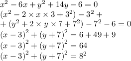 {x}^{2} - 6x + {y}^{2} + 14y - 6 = 0 \\ ({x}^{2} - 2 \times x \times 3 + {3}^{2} ) - {3}^{2} + \\ + ( {y}^{2} + 2 \times y \times 7 + {7}^{2} ) - {7}^{2} - 6 = 0 \\ {(x - 3)}^{2} + {(y + 7)}^{2} = 6 + 49 + 9 \\ {(x - 3)}^{2} + {(y + 7)}^{2} = 64 \\ {(x - 3)}^{2} + {(y + 7)}^{2} = {8}^{2}