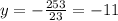 y = - \frac{253}{23} = - 11