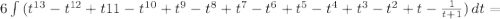 6\int\limits{(t^{13}-t^{12}+t{11}-t^{10}+t^9-t^8+t^7-t^6+t^5-t^4+t^3-t^2+t-\frac{1}{t +1 } }) \,dt=