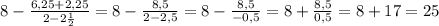 8-\frac{6,25+2,25}{2-2\frac{1}{2}}=8-\frac{8,5}{2-2,5}=8-\frac{8,5}{-0,5}=8+\frac{8,5}{0,5}=8+17=25