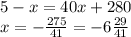 5 - x = 40x + 280 \\ x = - \frac{275}{41} = - 6 \frac{29}{41}