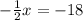 - \frac{1}{2} x = - 18