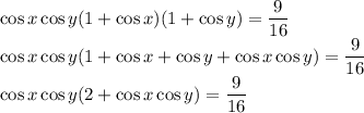 \cos x\cos y (1+\cos x)(1+\cos y)=\dfrac{9}{16}\\\cos x\cos y(1+\cos x+\cos y+\cos x\cos y)=\dfrac9{16}\\\cos x\cos y(2+\cos x\cos y)=\dfrac9{16}