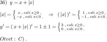 36)\; \; y=x+|x|\\\\|x|=\left \{ {{x\; ,\; esli\; x\geq 0\; ,} \atop {-x\; ,\; esli\; x<0\; .}} \right. \; \; \Rightarrow \; \; (\, |x|\, )'=\left \{ {{1\; ,\; esli\; x\geq 0\; ,} \atop {-1\; ,\; esli\; x<0\; .}} \right. \\\\y'=(\, x+|x|\, )'=1\pm 1=\left \{ {{2\; ,\; esli\; x\geq 0\; ,} \atop {0\; ,\; esli\; x<0\; .}} \right. \\\\Otvet:\; C)\; .