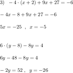 3)\; \; -4\cdot (x+2)+9x+27=-6\\\\-4x-8+9x+27=-6\\\\5x=-25\; \; ,\; \; x=-5\\\\\\6\cdot (y-8)-8y=4\\\\6y-48-8y=4\\\\-2y=52\; ,\; \; y=-26