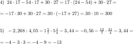 4)\; \; 24\cdot 17-54\cdot 17+30\cdot 27=17\cdot (24-54)+30\cdot 27=\\\\=-17\cdot 30+30\cdot 27=30\cdot (-17+27)=30\cdot 10=300\\\\\\5)\; \; -2,268:4,05-1\frac{5}{7}\cdot 5\frac{1}{4}-3,44=-0,56-\frac{12}{7}\cdot \frac{21}{4}-3,44=\\\\=-4-3\cdot 3=-4-9=-13