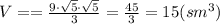 V= = \frac{9 \cdot \sqrt{5} \cdot \sqrt{5}}{3}=\frac {45}{3}=15 (sm^{3})