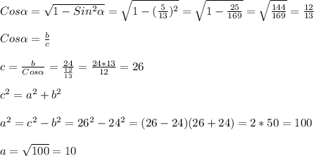 Cos\alpha=\sqrt{1-Sin^{2}\alpha}=\sqrt{1-(\frac{5}{13})^{2}}=\sqrt{1-\frac{25}{169}}=\sqrt{\frac{144}{169} }=\frac{12}{13}\\\\Cos\alpha=\frac{b}{c}\\\\c=\frac{b}{Cos\alpha}=\frac{24}{\frac{12}{13}}=\frac{24*13}{12}=26\\\\c^{2}=a^{2} +b^{2}\\\\a^{2}=c^{2} -b^{2}=26^{2}-24^{2}=(26-24)(26+24)=2*50=100\\\\a=\sqrt{100}=10