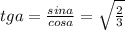 tga=\frac{sina}{cosa}=\sqrt{\frac{2}{3}}