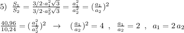 5)\; \; \frac{S_1}{S_2}=\frac{3/2\cdot a_1^2\sqrt3}{3/2\cdot a_2^2\sqrt3}=\frac{a_1^2}{a_2^2}=(\frac{a_1}{a_2})^2\\\\\frac{40,96}{10,24}=(\frac{a_1^2}{a_2^2})^2\; \; \to \; \; \; (\frac{a_1}{a_2})^2=4\; \; ,\; \; \frac{a_1}{a_2}=2\; \; ,\; \; a_1=2\, a_2