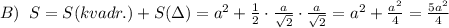 B)\; \; S=S(kvadr.)+S(\Delta )=a^2+\frac{1}{2}\cdot \frac{a}{\sqrt2}\cdot \frac{a}{\sqrt2}=a^2+\frac{a^2}{4}=\frac{5a^2}{4}