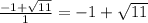 \frac{-1+\sqrt{11} }{1} = -1 + \sqrt{11}