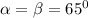 \alpha = \beta = 65^{0}