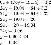 64 \div (24y + 19.04 )= 3.2 \\ 24y + 19.04 = 64 \div 3.2 \\ 24y + 19.04 = 640 \div 32 \\ 24y + 19.04 = 20 \\ 24y = 20 - 19.04 \\ 24y = 0.96 \\ y = 0.96 \div 24 \\ y = 0.04