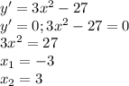 y '=3x^2-27\\y'=0; 3x^2-27=0\\3x^2=27\\x_1=-3\\x_2=3